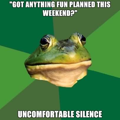 image: Foul-Bachelor-Frog-GOT-ANYTHING-FUN-PLANNED-THIS-WEEKEND-UNCOMFORTABLE-SILENCE